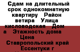 Сдам на длительный срок однокомнатную квартиру › Район ­ ветира › Улица ­ кисловодская › Дом ­ 40а › Этажность дома ­ 9 › Цена ­ 10 000 - Ставропольский край, Ессентуки г. Недвижимость » Квартиры аренда   . Ставропольский край